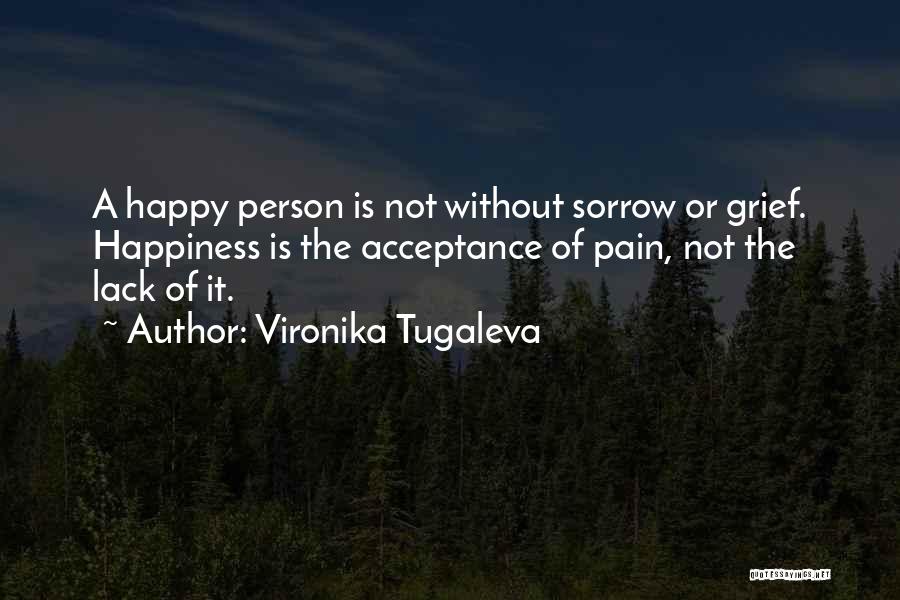 Vironika Tugaleva Quotes: A Happy Person Is Not Without Sorrow Or Grief. Happiness Is The Acceptance Of Pain, Not The Lack Of It.