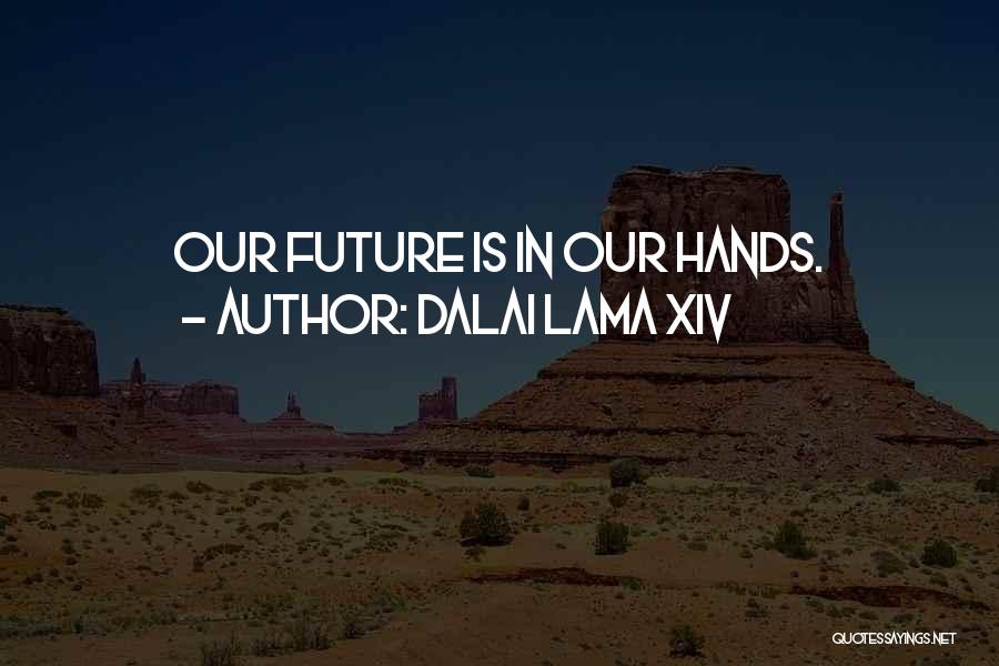 Dalai Lama XIV Quotes: Our Future Is In Our Hands.