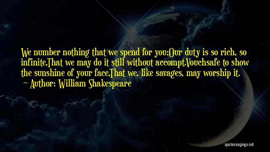 William Shakespeare Quotes: We Number Nothing That We Spend For You;our Duty Is So Rich, So Infinite,that We May Do It Still Without