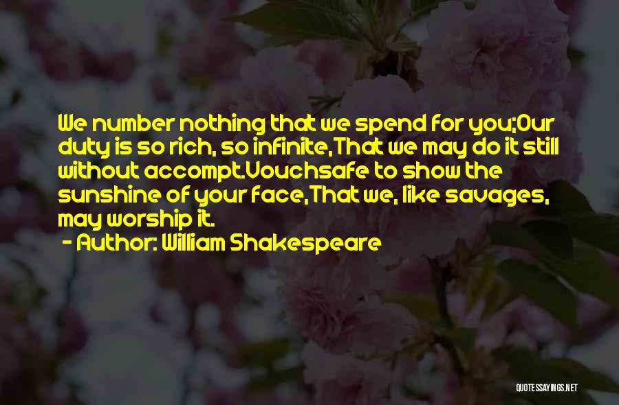 William Shakespeare Quotes: We Number Nothing That We Spend For You;our Duty Is So Rich, So Infinite,that We May Do It Still Without