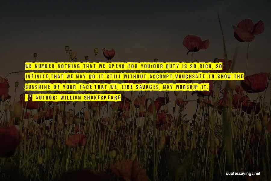 William Shakespeare Quotes: We Number Nothing That We Spend For You;our Duty Is So Rich, So Infinite,that We May Do It Still Without