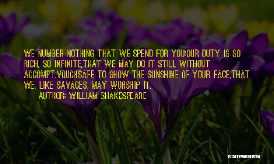 William Shakespeare Quotes: We Number Nothing That We Spend For You;our Duty Is So Rich, So Infinite,that We May Do It Still Without