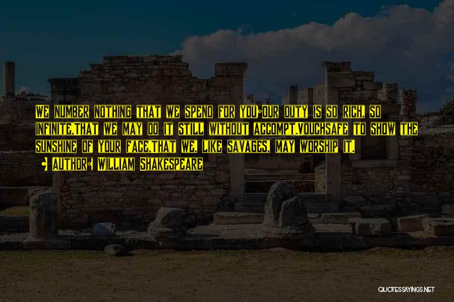William Shakespeare Quotes: We Number Nothing That We Spend For You;our Duty Is So Rich, So Infinite,that We May Do It Still Without