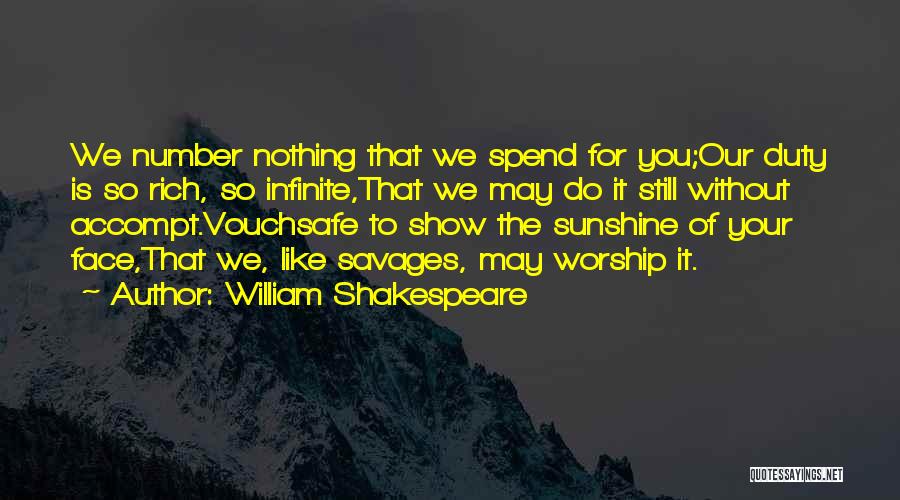 William Shakespeare Quotes: We Number Nothing That We Spend For You;our Duty Is So Rich, So Infinite,that We May Do It Still Without