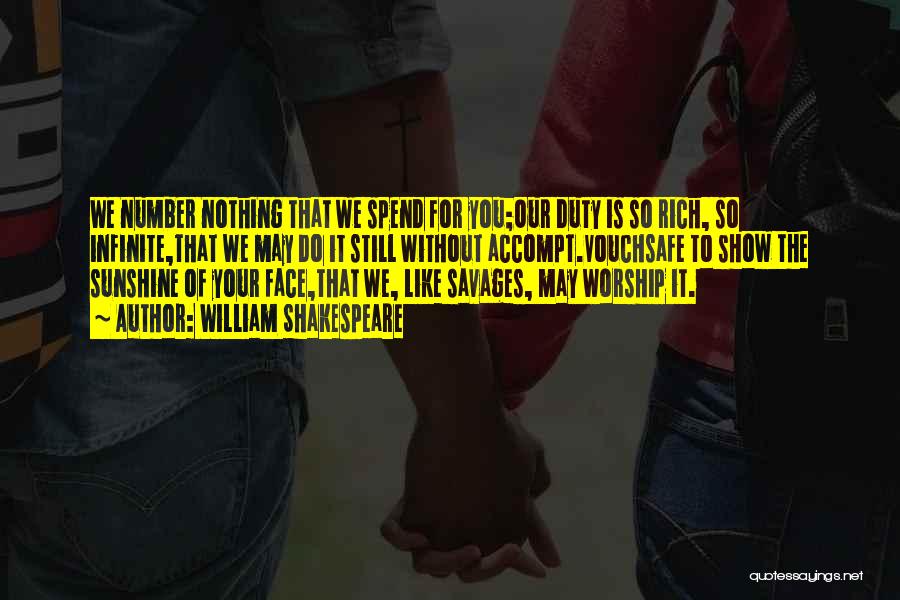 William Shakespeare Quotes: We Number Nothing That We Spend For You;our Duty Is So Rich, So Infinite,that We May Do It Still Without