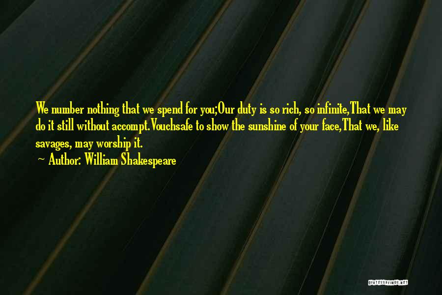 William Shakespeare Quotes: We Number Nothing That We Spend For You;our Duty Is So Rich, So Infinite,that We May Do It Still Without