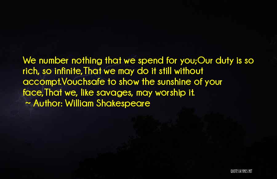 William Shakespeare Quotes: We Number Nothing That We Spend For You;our Duty Is So Rich, So Infinite,that We May Do It Still Without