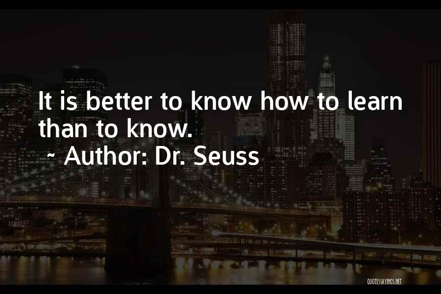 Dr. Seuss Quotes: It Is Better To Know How To Learn Than To Know.