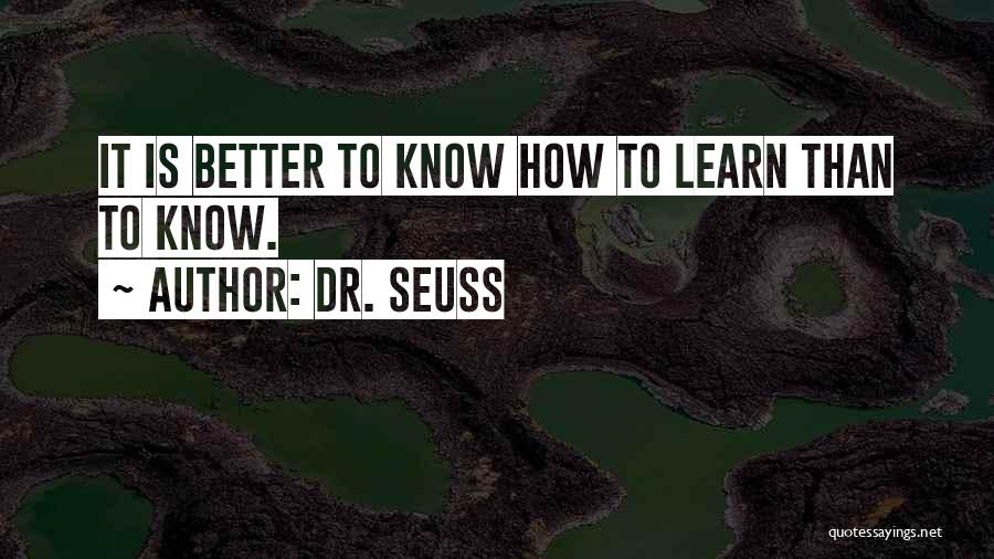 Dr. Seuss Quotes: It Is Better To Know How To Learn Than To Know.