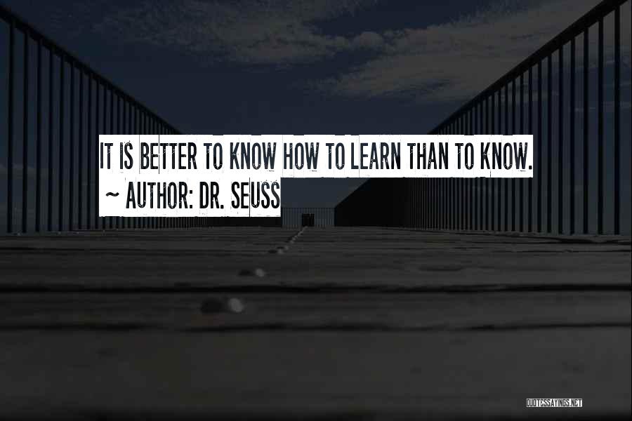 Dr. Seuss Quotes: It Is Better To Know How To Learn Than To Know.