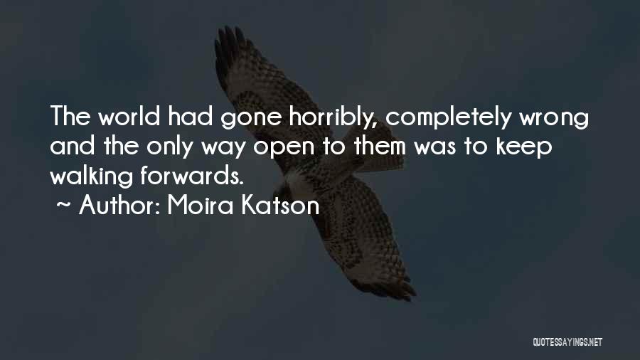 Moira Katson Quotes: The World Had Gone Horribly, Completely Wrong And The Only Way Open To Them Was To Keep Walking Forwards.