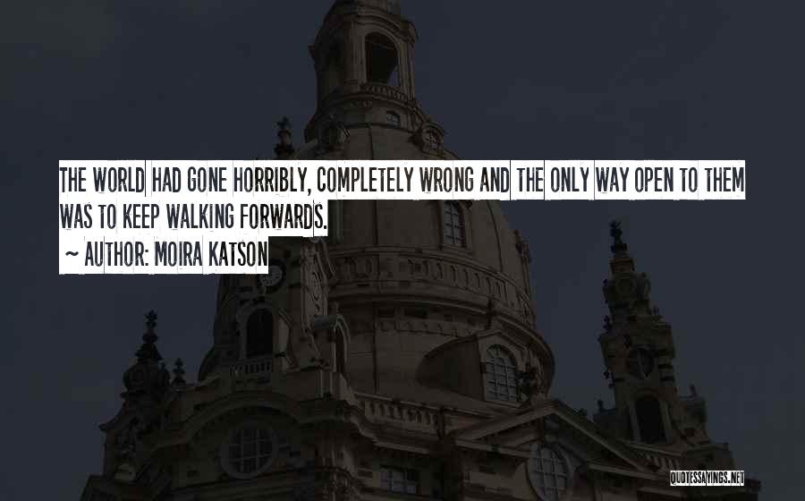 Moira Katson Quotes: The World Had Gone Horribly, Completely Wrong And The Only Way Open To Them Was To Keep Walking Forwards.