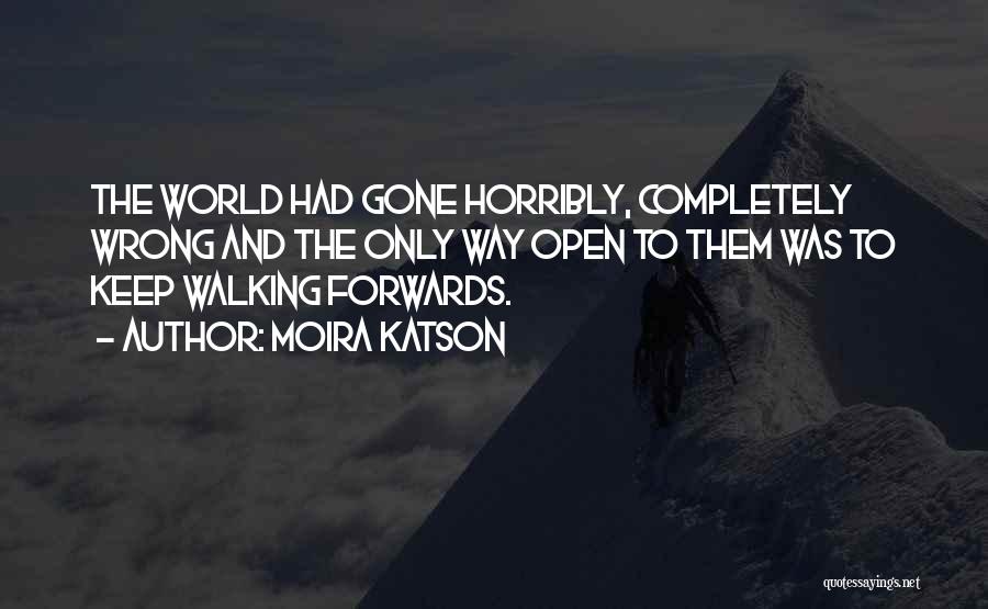 Moira Katson Quotes: The World Had Gone Horribly, Completely Wrong And The Only Way Open To Them Was To Keep Walking Forwards.