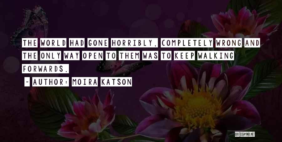 Moira Katson Quotes: The World Had Gone Horribly, Completely Wrong And The Only Way Open To Them Was To Keep Walking Forwards.