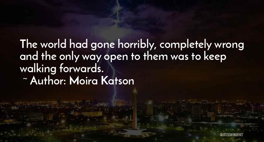 Moira Katson Quotes: The World Had Gone Horribly, Completely Wrong And The Only Way Open To Them Was To Keep Walking Forwards.