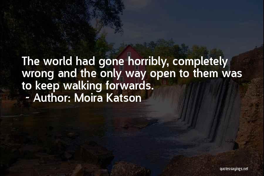 Moira Katson Quotes: The World Had Gone Horribly, Completely Wrong And The Only Way Open To Them Was To Keep Walking Forwards.