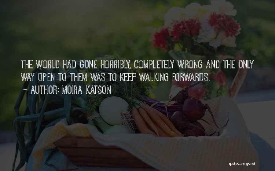 Moira Katson Quotes: The World Had Gone Horribly, Completely Wrong And The Only Way Open To Them Was To Keep Walking Forwards.