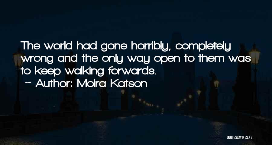 Moira Katson Quotes: The World Had Gone Horribly, Completely Wrong And The Only Way Open To Them Was To Keep Walking Forwards.