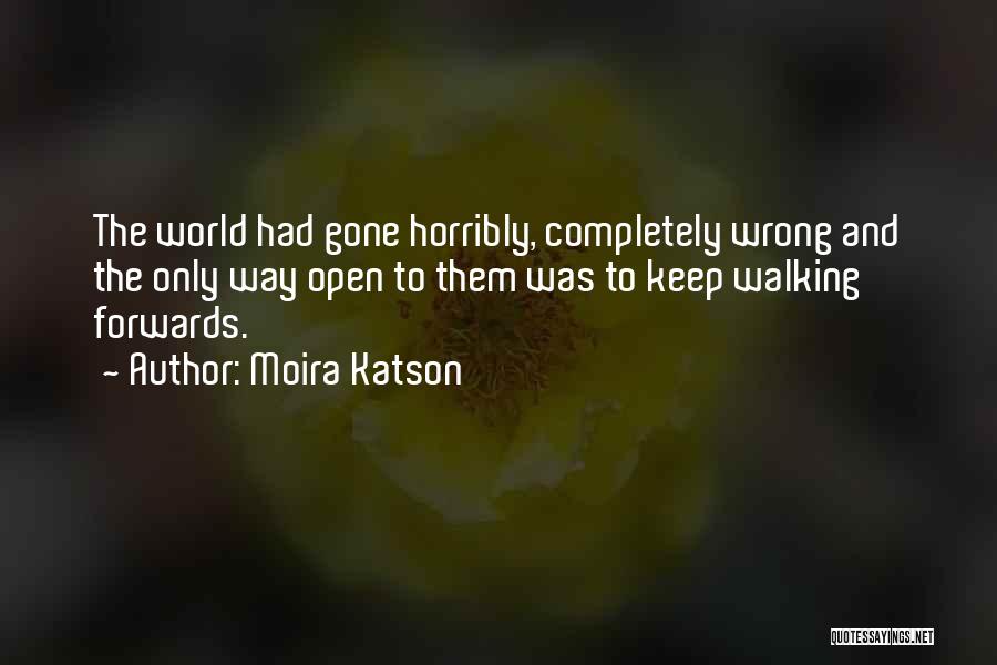 Moira Katson Quotes: The World Had Gone Horribly, Completely Wrong And The Only Way Open To Them Was To Keep Walking Forwards.