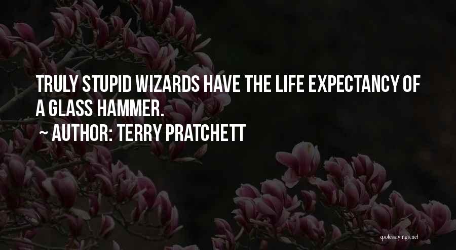 Terry Pratchett Quotes: Truly Stupid Wizards Have The Life Expectancy Of A Glass Hammer.