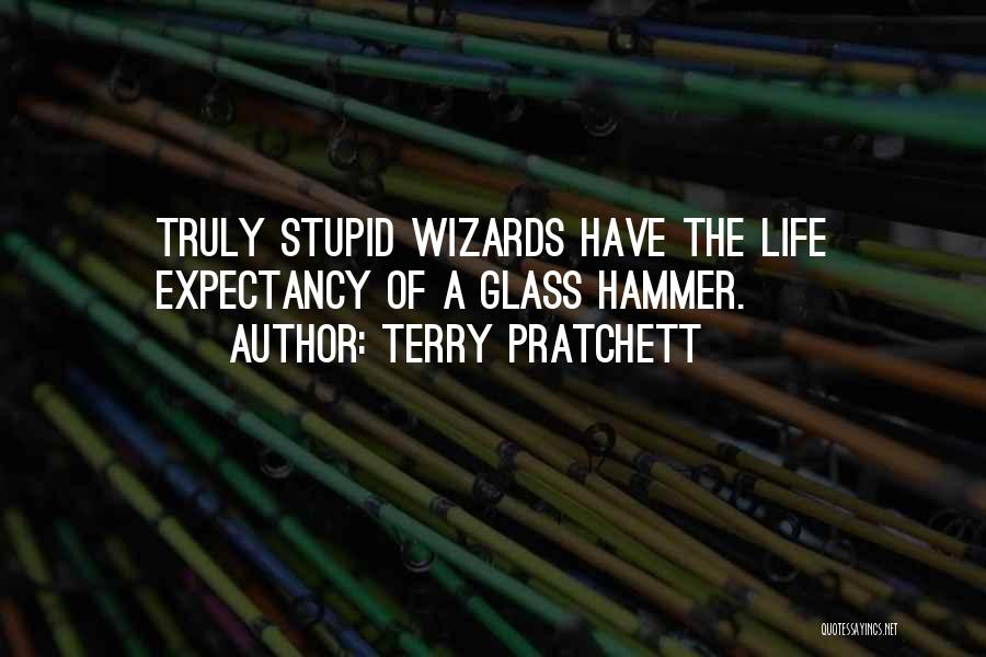 Terry Pratchett Quotes: Truly Stupid Wizards Have The Life Expectancy Of A Glass Hammer.