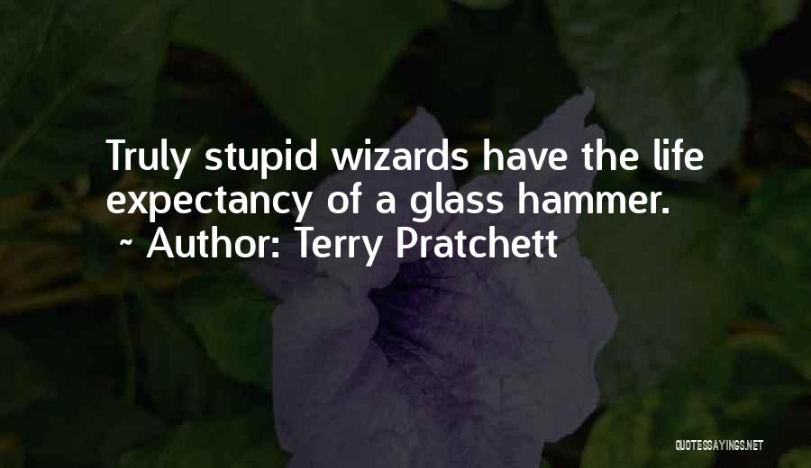 Terry Pratchett Quotes: Truly Stupid Wizards Have The Life Expectancy Of A Glass Hammer.