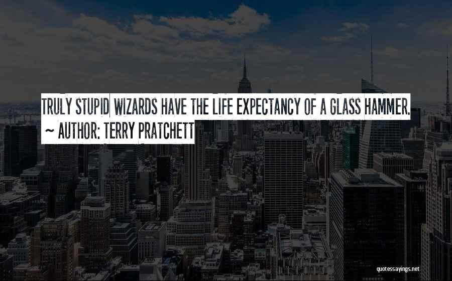 Terry Pratchett Quotes: Truly Stupid Wizards Have The Life Expectancy Of A Glass Hammer.