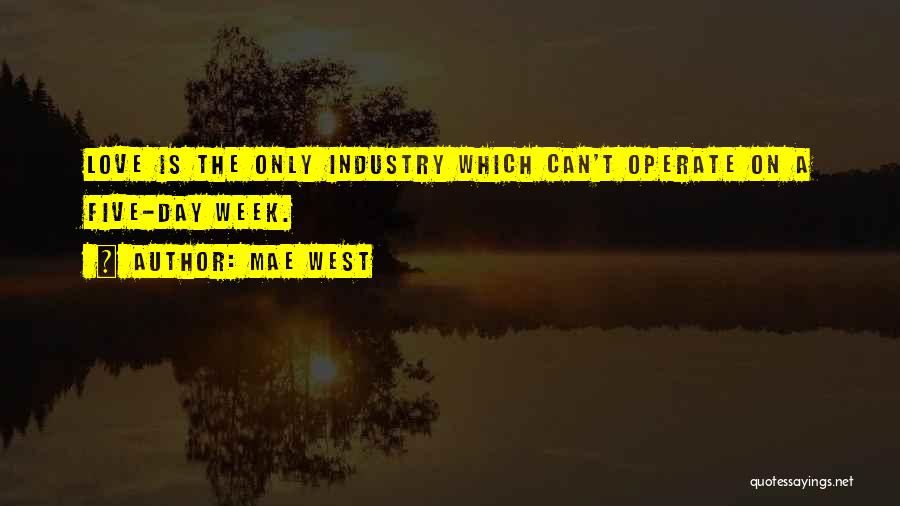 Mae West Quotes: Love Is The Only Industry Which Can't Operate On A Five-day Week.