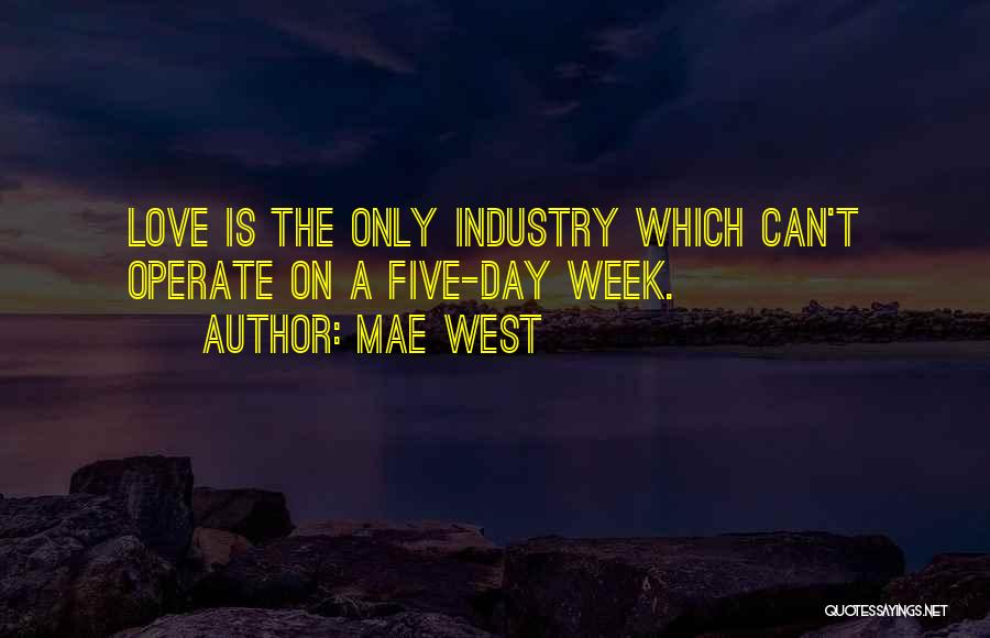 Mae West Quotes: Love Is The Only Industry Which Can't Operate On A Five-day Week.