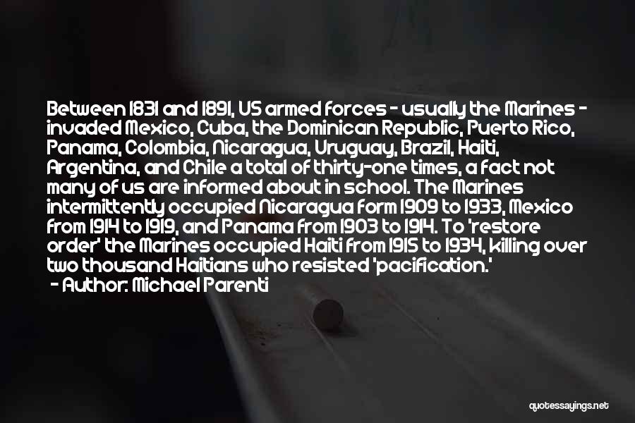 Michael Parenti Quotes: Between 1831 And 1891, Us Armed Forces - Usually The Marines - Invaded Mexico, Cuba, The Dominican Republic, Puerto Rico,