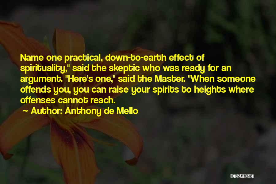 Anthony De Mello Quotes: Name One Practical, Down-to-earth Effect Of Spirituality, Said The Skeptic Who Was Ready For An Argument. Here's One, Said The