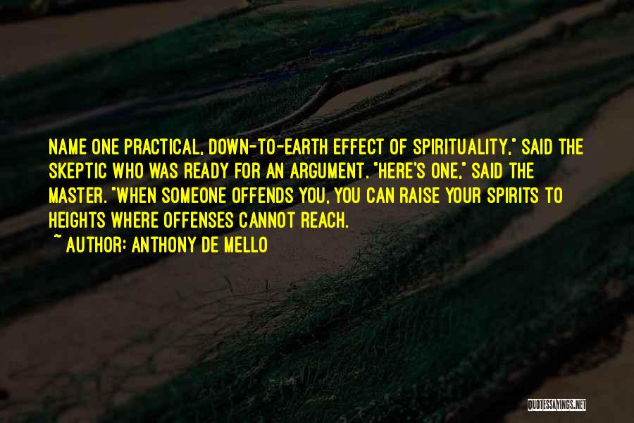 Anthony De Mello Quotes: Name One Practical, Down-to-earth Effect Of Spirituality, Said The Skeptic Who Was Ready For An Argument. Here's One, Said The