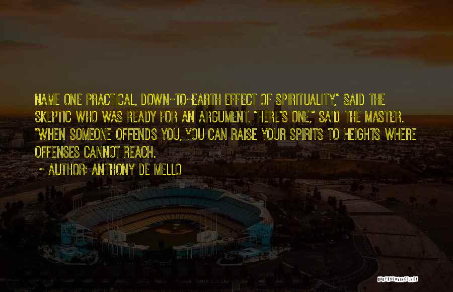 Anthony De Mello Quotes: Name One Practical, Down-to-earth Effect Of Spirituality, Said The Skeptic Who Was Ready For An Argument. Here's One, Said The