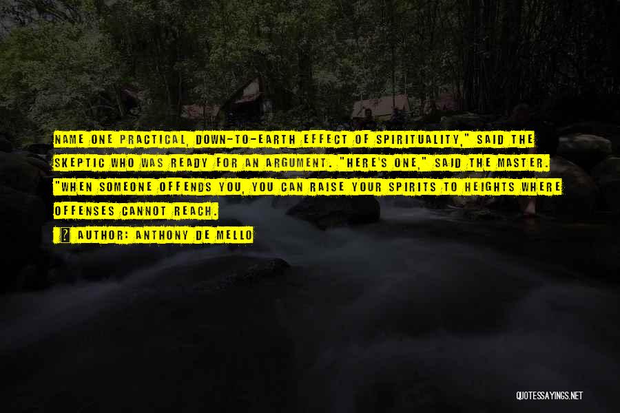 Anthony De Mello Quotes: Name One Practical, Down-to-earth Effect Of Spirituality, Said The Skeptic Who Was Ready For An Argument. Here's One, Said The