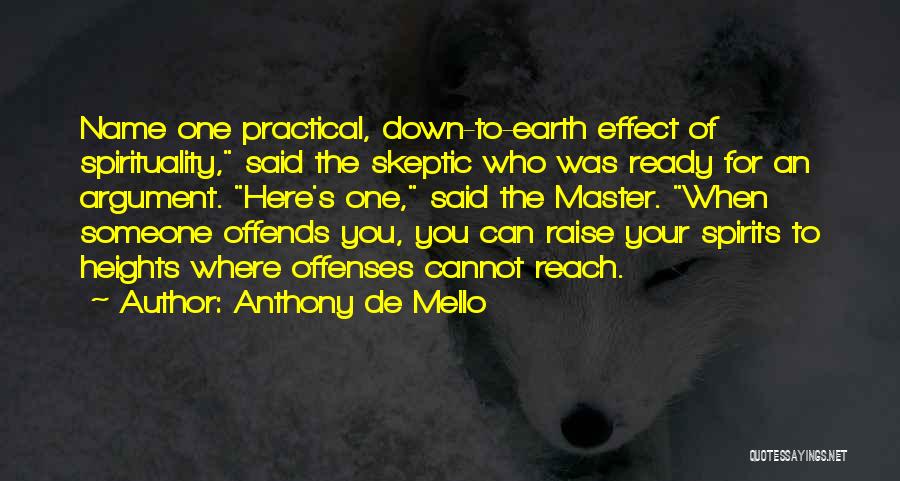 Anthony De Mello Quotes: Name One Practical, Down-to-earth Effect Of Spirituality, Said The Skeptic Who Was Ready For An Argument. Here's One, Said The