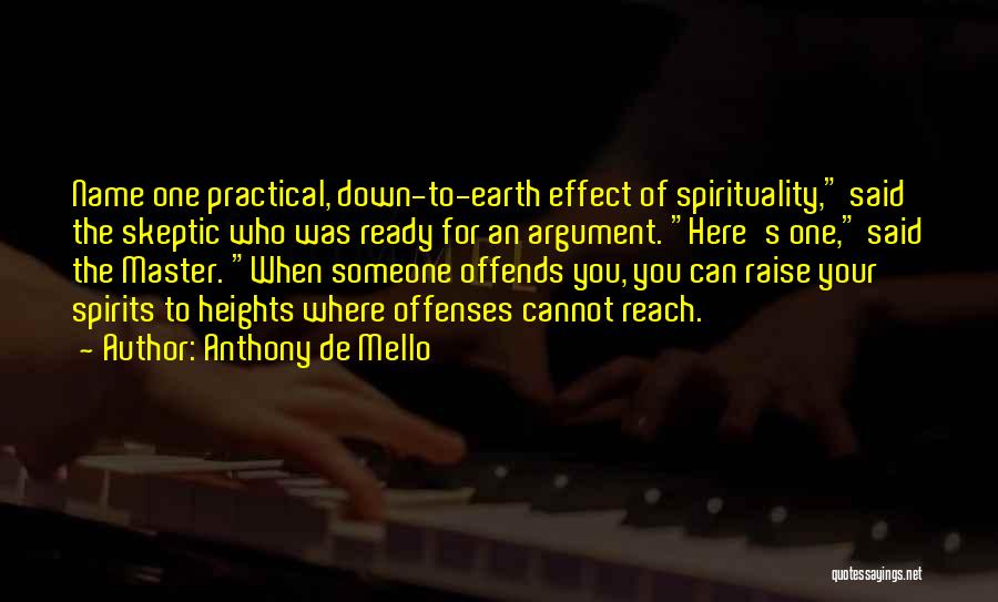 Anthony De Mello Quotes: Name One Practical, Down-to-earth Effect Of Spirituality, Said The Skeptic Who Was Ready For An Argument. Here's One, Said The