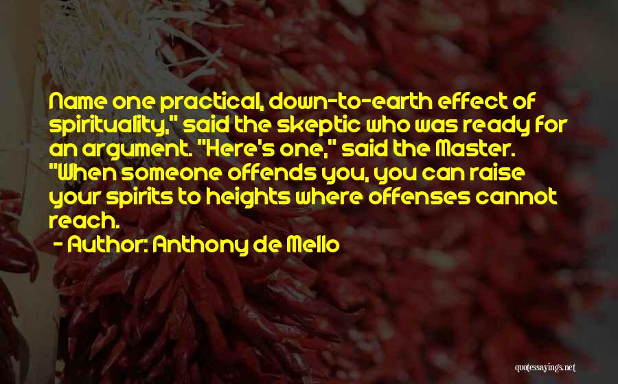 Anthony De Mello Quotes: Name One Practical, Down-to-earth Effect Of Spirituality, Said The Skeptic Who Was Ready For An Argument. Here's One, Said The