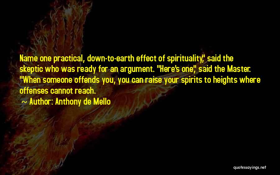 Anthony De Mello Quotes: Name One Practical, Down-to-earth Effect Of Spirituality, Said The Skeptic Who Was Ready For An Argument. Here's One, Said The