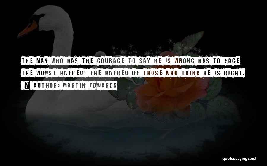 Martin Edwards Quotes: The Man Who Has The Courage To Say He Is Wrong Has To Face The Worst Hatred; The Hatred Of