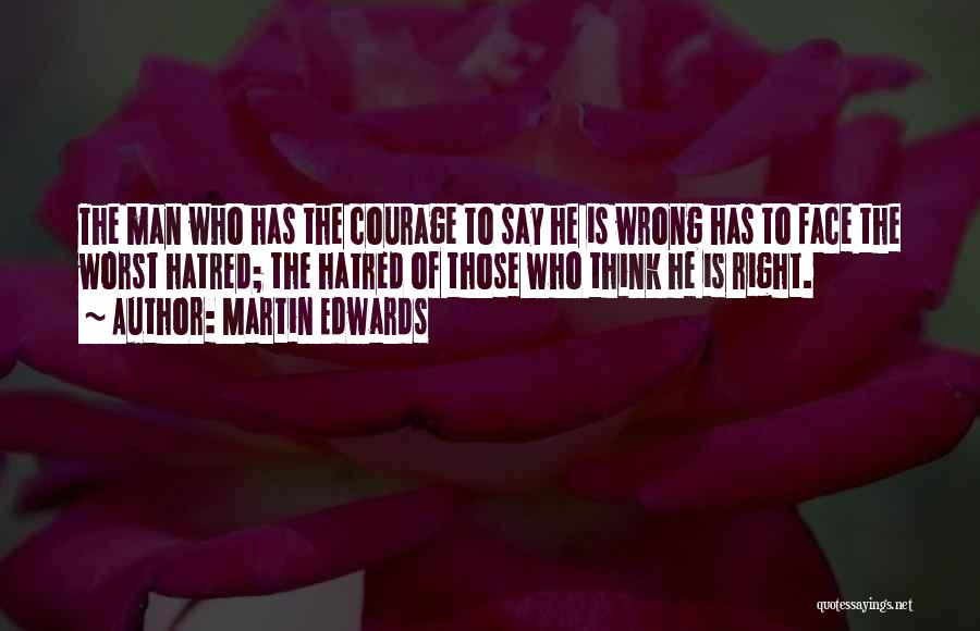 Martin Edwards Quotes: The Man Who Has The Courage To Say He Is Wrong Has To Face The Worst Hatred; The Hatred Of