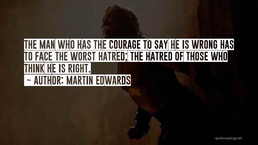 Martin Edwards Quotes: The Man Who Has The Courage To Say He Is Wrong Has To Face The Worst Hatred; The Hatred Of