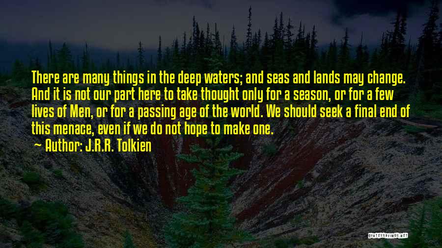 J.R.R. Tolkien Quotes: There Are Many Things In The Deep Waters; And Seas And Lands May Change. And It Is Not Our Part