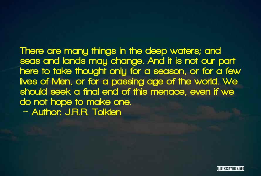 J.R.R. Tolkien Quotes: There Are Many Things In The Deep Waters; And Seas And Lands May Change. And It Is Not Our Part