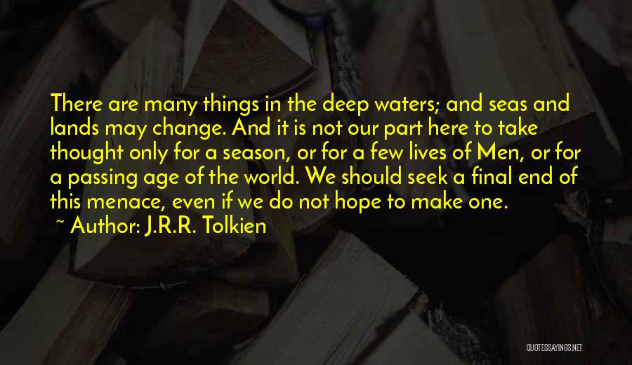 J.R.R. Tolkien Quotes: There Are Many Things In The Deep Waters; And Seas And Lands May Change. And It Is Not Our Part