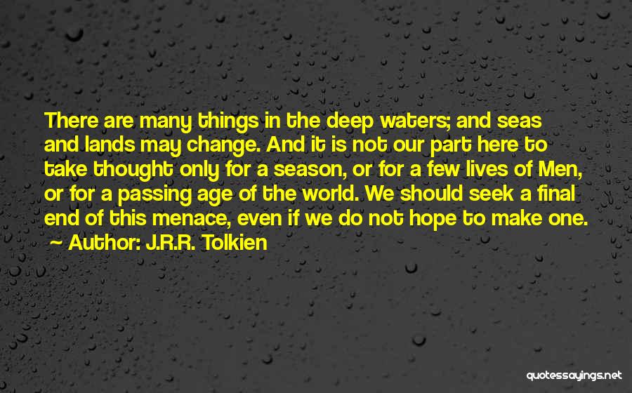 J.R.R. Tolkien Quotes: There Are Many Things In The Deep Waters; And Seas And Lands May Change. And It Is Not Our Part