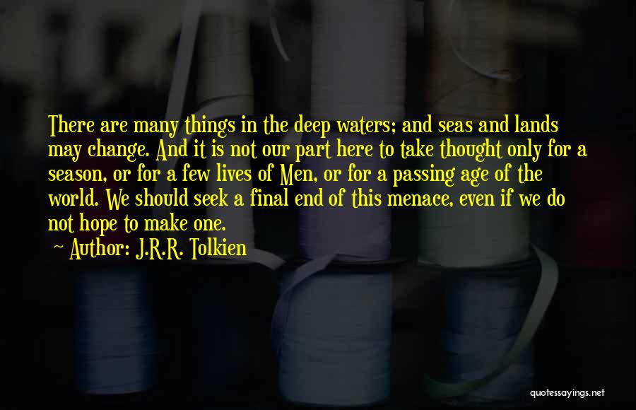 J.R.R. Tolkien Quotes: There Are Many Things In The Deep Waters; And Seas And Lands May Change. And It Is Not Our Part