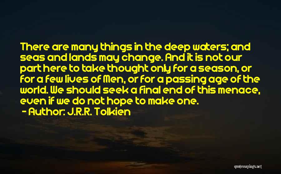 J.R.R. Tolkien Quotes: There Are Many Things In The Deep Waters; And Seas And Lands May Change. And It Is Not Our Part