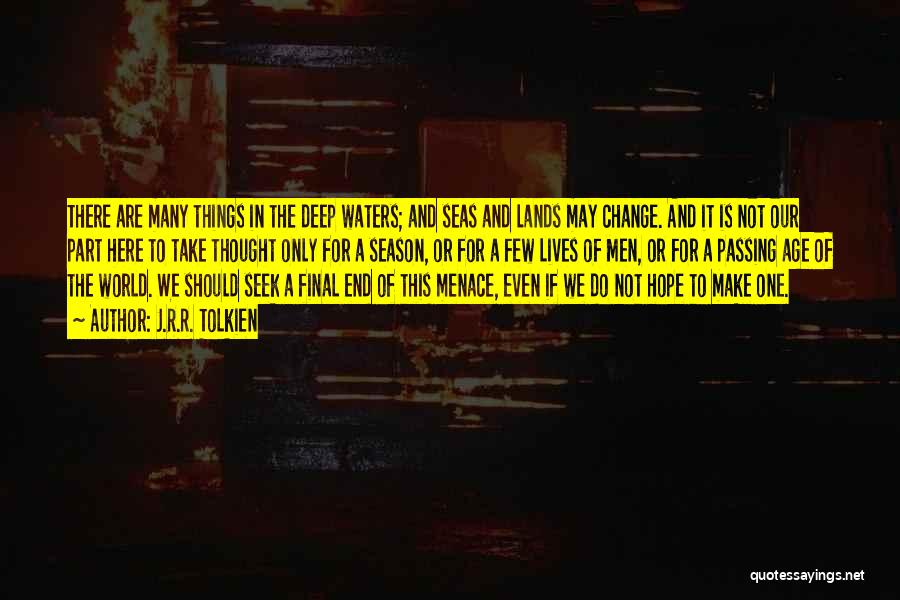 J.R.R. Tolkien Quotes: There Are Many Things In The Deep Waters; And Seas And Lands May Change. And It Is Not Our Part