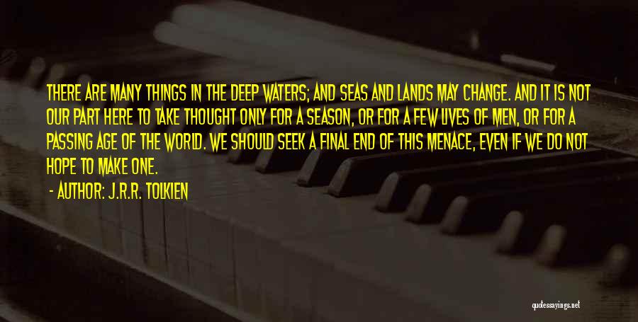 J.R.R. Tolkien Quotes: There Are Many Things In The Deep Waters; And Seas And Lands May Change. And It Is Not Our Part
