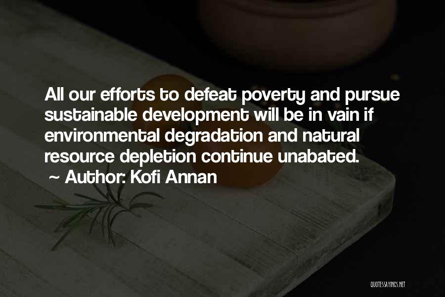 Kofi Annan Quotes: All Our Efforts To Defeat Poverty And Pursue Sustainable Development Will Be In Vain If Environmental Degradation And Natural Resource